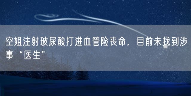 空姐注射玻尿酸打进血管险丧命，目前未找到涉事“医生”