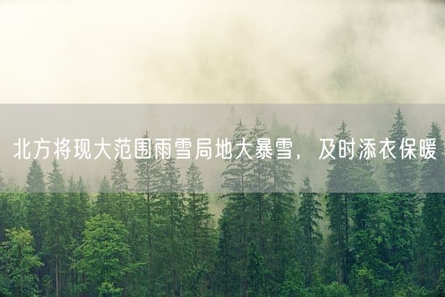 北方将现大范围雨雪局地大暴雪,及时添衣保暖