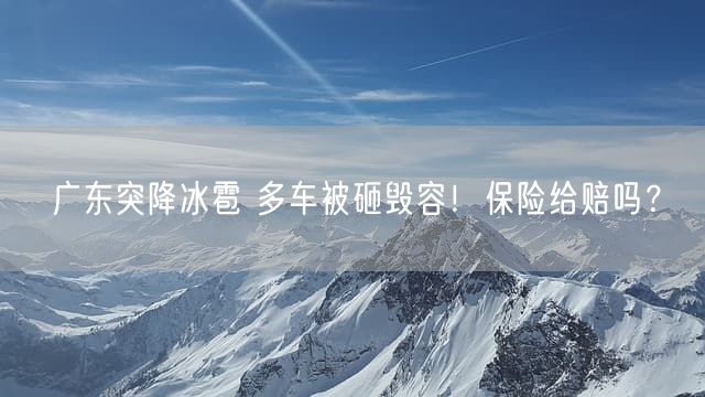 广东突降冰雹 多车被砸毁容！保险给赔吗？