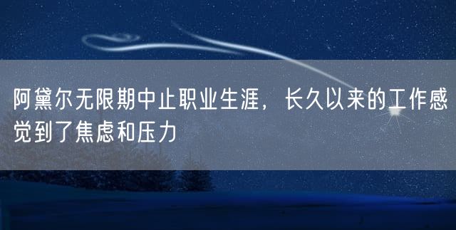 阿黛尔无限期中止职业生涯，长久以来的工作感觉到了焦虑和压力