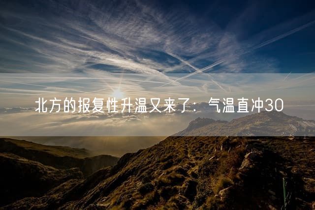 北方的报复性升温又来了：气温直冲30℃