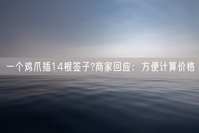 一个鸡爪插14根签子?商家回应：方便计算价格