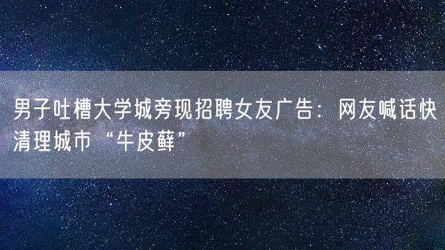 男子吐槽大学城旁现招聘女友广告：网友喊话快清理城市“牛皮藓”
