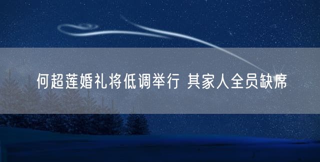 何超莲婚礼将低调举行 其家人全员缺席