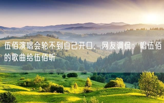 伍佰演唱会轮不到自己开口，网友调侃：唱伍佰的歌曲给伍佰听