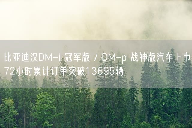 比亚迪汉DM-i 冠军版 / DM-p 战神版汽车上市72小时累计订单突破13695辆