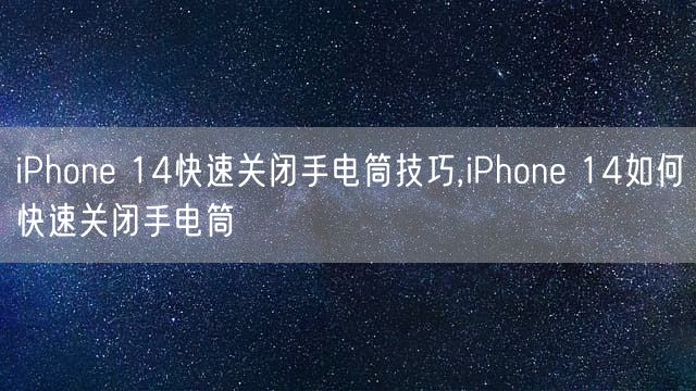 iPhone 14快速关闭手电筒技巧,iPhone 14如何快速关闭手电筒
