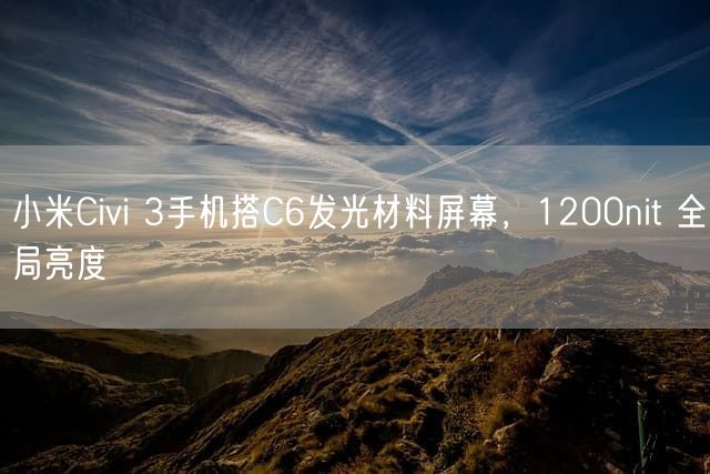 小米Civi 3手机搭C6发光材料屏幕，1200nit 全局亮度