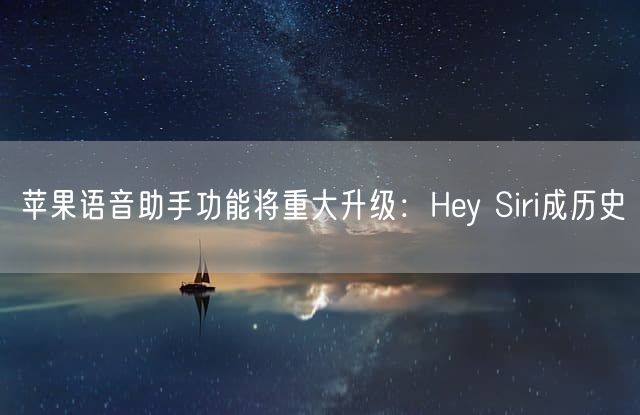 苹果语音助手功能将重大升级：Hey Siri成历史